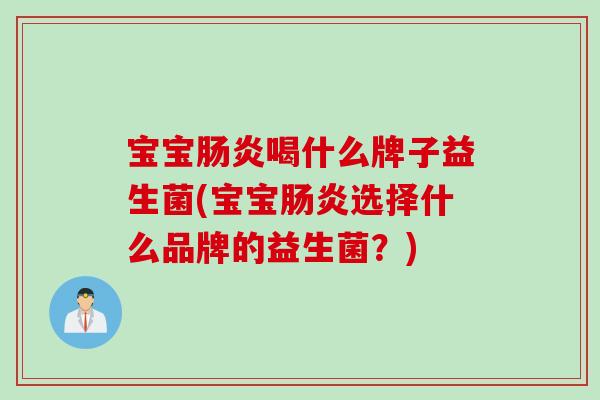 宝宝肠炎喝什么牌子益生菌(宝宝肠炎选择什么品牌的益生菌？)
