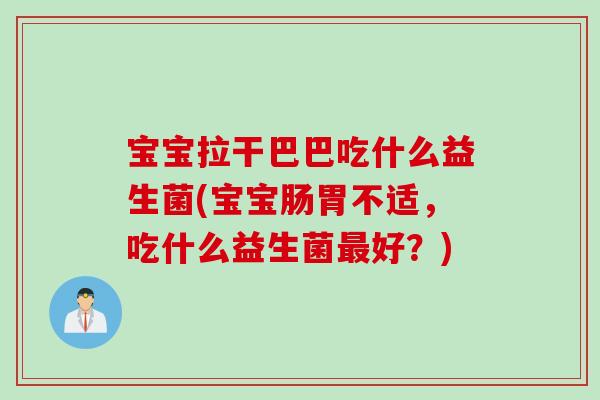 宝宝拉干巴巴吃什么益生菌(宝宝肠胃不适，吃什么益生菌最好？)