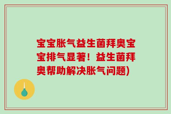 宝宝益生菌拜奥宝宝排气显著！益生菌拜奥帮助解决问题)