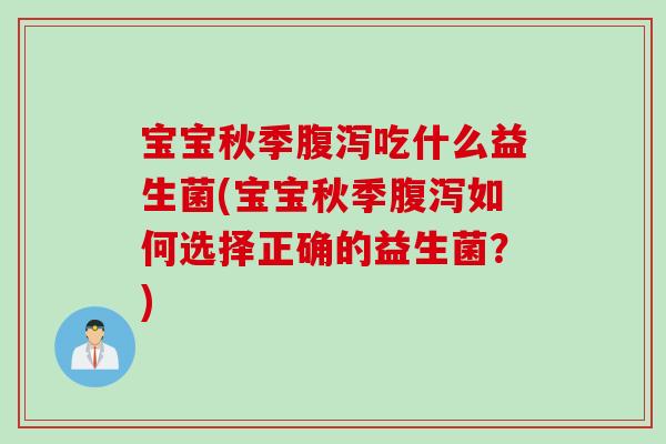 宝宝秋季腹泻吃什么益生菌(宝宝秋季腹泻如何选择正确的益生菌？)