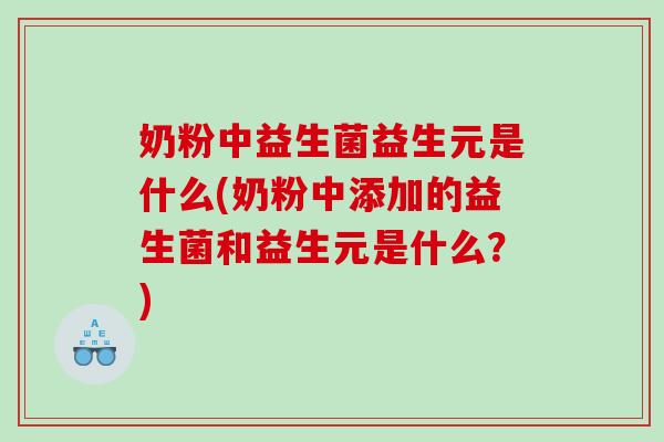 奶粉中益生菌益生元是什么(奶粉中添加的益生菌和益生元是什么？)