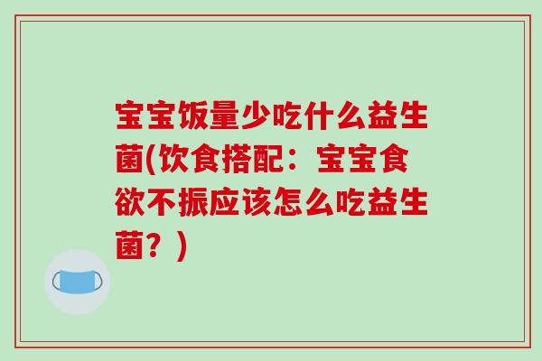 宝宝饭量少吃什么益生菌(饮食搭配：宝宝不振应该怎么吃益生菌？)