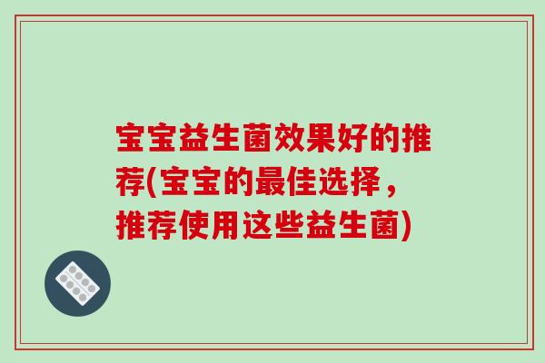 宝宝益生菌效果好的推荐(宝宝的最佳选择，推荐使用这些益生菌)