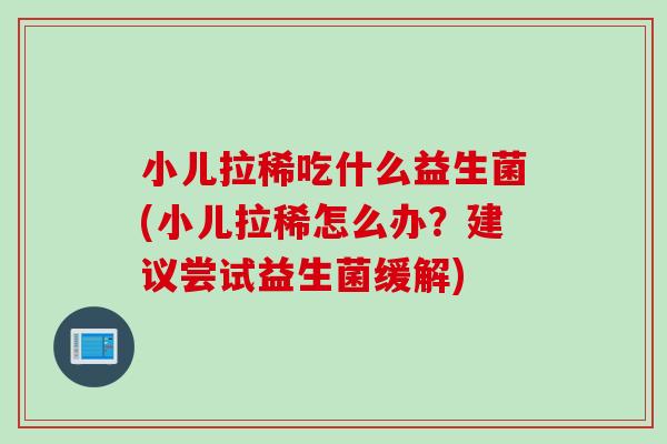 小儿拉稀吃什么益生菌(小儿拉稀怎么办？建议尝试益生菌缓解)