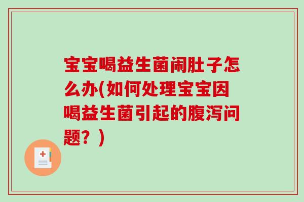 宝宝喝益生菌闹肚子怎么办(如何处理宝宝因喝益生菌引起的腹泻问题？)