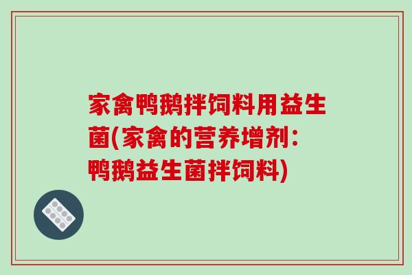 家禽鸭鹅拌饲料用益生菌(家禽的营养增剂：鸭鹅益生菌拌饲料)
