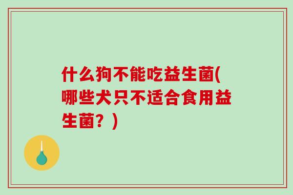 什么狗不能吃益生菌(哪些犬只不适合食用益生菌？)