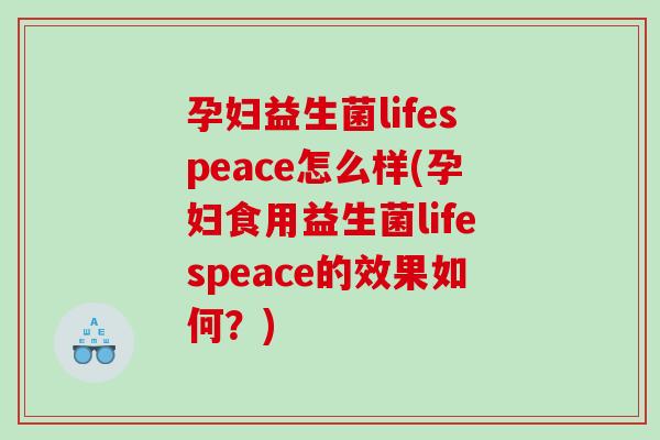 孕妇益生菌lifespeace怎么样(孕妇食用益生菌lifespeace的效果如何？)