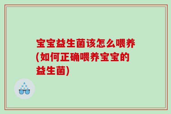 宝宝益生菌该怎么喂养(如何正确喂养宝宝的益生菌)