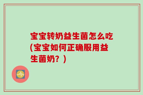 宝宝转奶益生菌怎么吃(宝宝如何正确服用益生菌奶？)