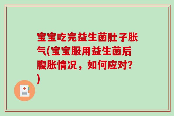 宝宝吃完益生菌肚子胀气(宝宝服用益生菌后腹胀情况，如何应对？)