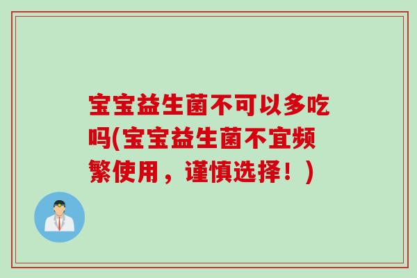 宝宝益生菌不可以多吃吗(宝宝益生菌不宜频繁使用，谨慎选择！)