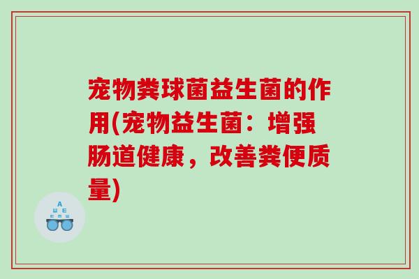 宠物粪球菌益生菌的作用(宠物益生菌：增强肠道健康，改善粪便质量)
