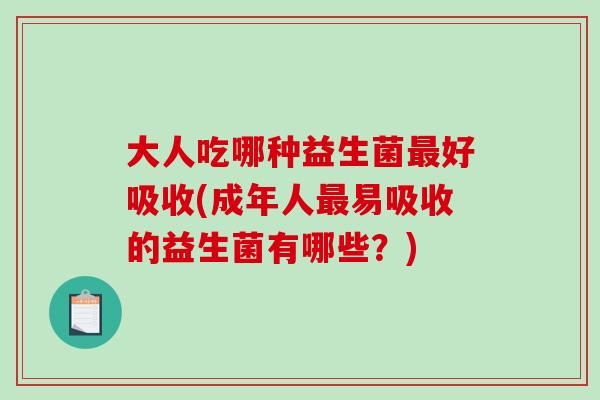 大人吃哪种益生菌最好吸收(成年人最易吸收的益生菌有哪些？)