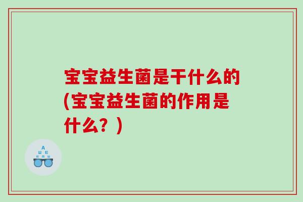 宝宝益生菌是干什么的(宝宝益生菌的作用是什么？)