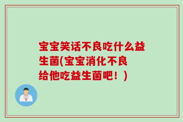 宝宝笑话不良吃什么益生菌(宝宝消化不良 给他吃益生菌吧！)