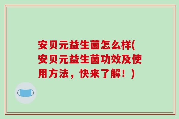 安贝元益生菌怎么样(安贝元益生菌功效及使用方法，快来了解！)