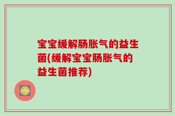 宝宝缓解肠胀气的益生菌(缓解宝宝肠胀气的益生菌推荐)