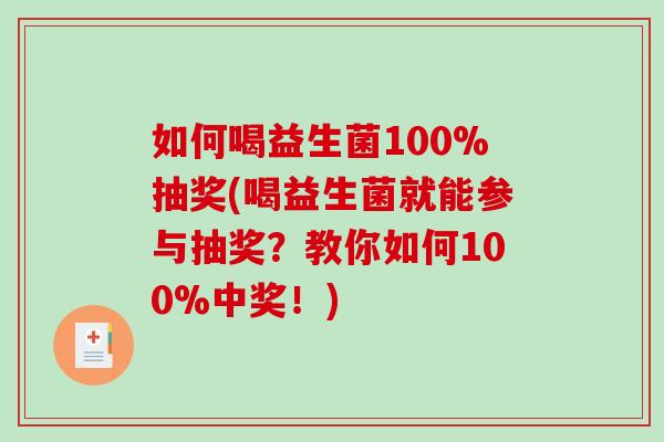 如何喝益生菌100%抽奖(喝益生菌就能参与抽奖？教你如何100%中奖！)