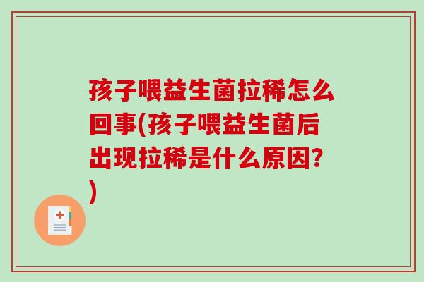 孩子喂益生菌拉稀怎么回事(孩子喂益生菌后出现拉稀是什么原因？)