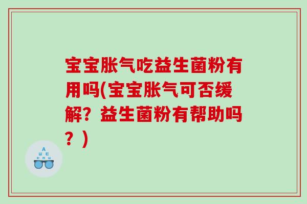 宝宝吃益生菌粉有用吗(宝宝可否缓解?益生菌粉有帮助吗?) 宝宝吃益生菌粉有用吗(宝宝可否缓解?益生菌粉有帮助吗?)