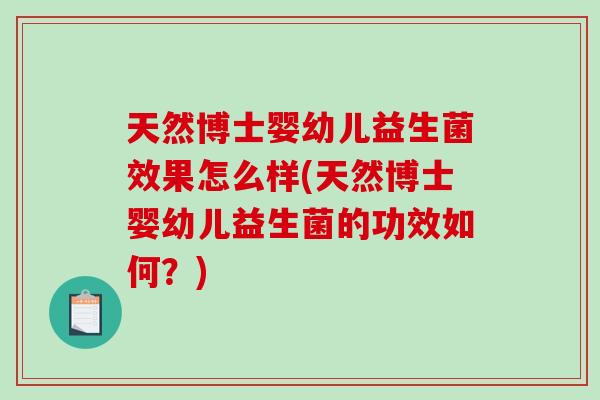 天然博士婴幼儿益生菌效果怎么样(天然博士婴幼儿益生菌的功效如何？)