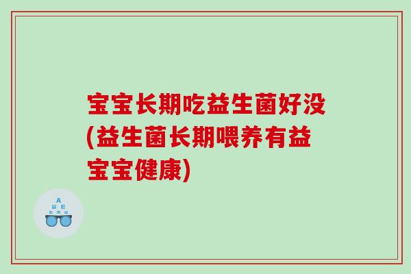 宝宝长期吃益生菌好没(益生菌长期喂养有益宝宝健康)