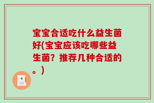 宝宝合适吃什么益生菌好(宝宝应该吃哪些益生菌？推荐几种合适的。)