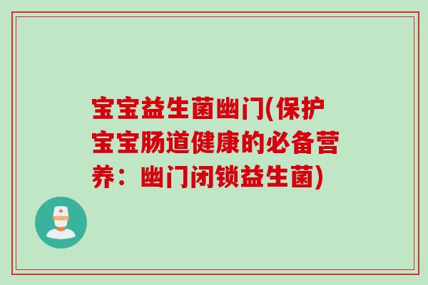 宝宝益生菌幽门(保护宝宝肠道健康的必备营养：幽门闭锁益生菌)