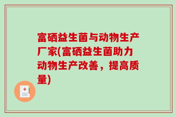 富硒益生菌与动物生产厂家(富硒益生菌助力动物生产改善，提高质量)
