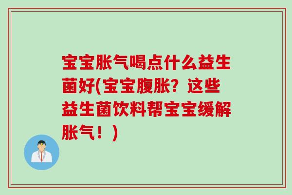 宝宝胀气喝点什么益生菌好(宝宝腹胀？这些益生菌饮料帮宝宝缓解胀气！)