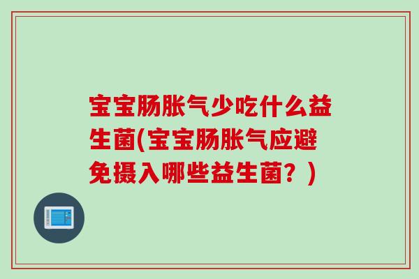 宝宝肠胀气少吃什么益生菌(宝宝肠胀气应避免摄入哪些益生菌？)