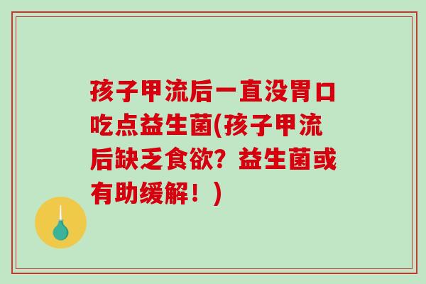孩子甲流后一直没胃口吃点益生菌(孩子甲流后缺乏食欲？益生菌或有助缓解！)