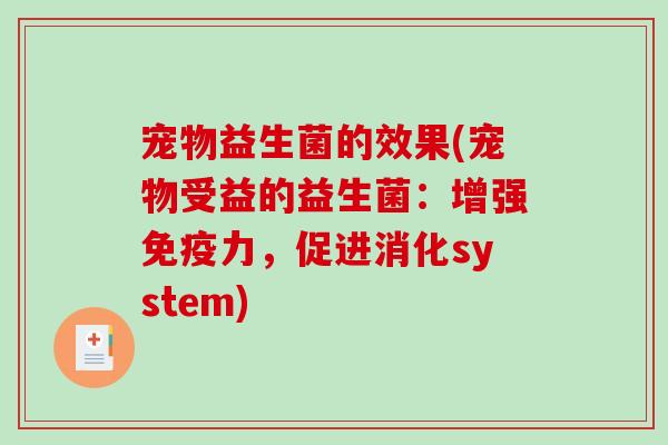 宠物益生菌的效果(宠物受益的益生菌：增强免疫力，促进消化system)