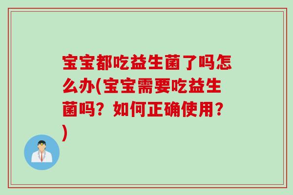 宝宝都吃益生菌了吗怎么办(宝宝需要吃益生菌吗？如何正确使用？)