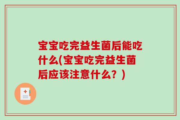 宝宝吃完益生菌后能吃什么(宝宝吃完益生菌后应该注意什么？)