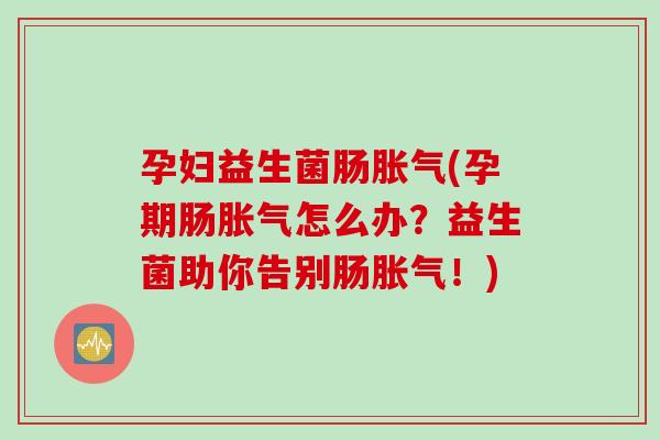 孕妇益生菌肠(孕期肠怎么办?益生菌助你告别肠!) 孕妇益生菌肠(孕期肠怎么办?益生菌助你告别肠!)