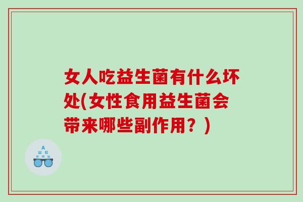 女人吃益生菌有什么坏处(女性食用益生菌会带来哪些副作用？)
