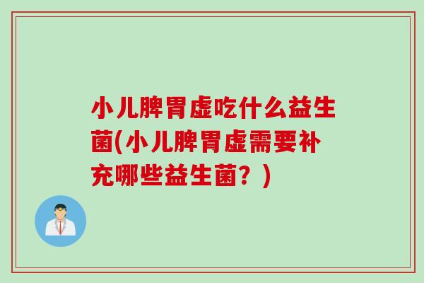 小儿脾胃虚吃什么益生菌(小儿脾胃虚需要补充哪些益生菌？)