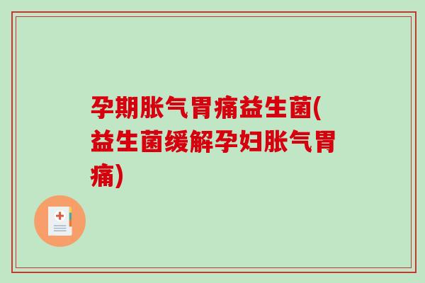 孕期胃痛益生菌(益生菌缓解孕妇胃痛)
