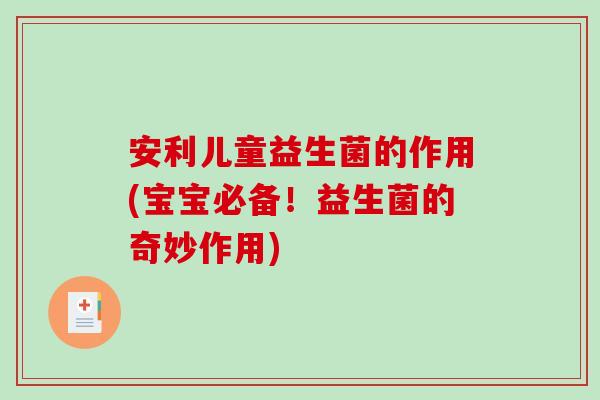 安利儿童益生菌的作用(宝宝必备！益生菌的奇妙作用)