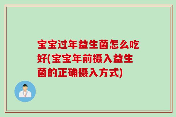宝宝过年益生菌怎么吃好(宝宝年前摄入益生菌的正确摄入方式)