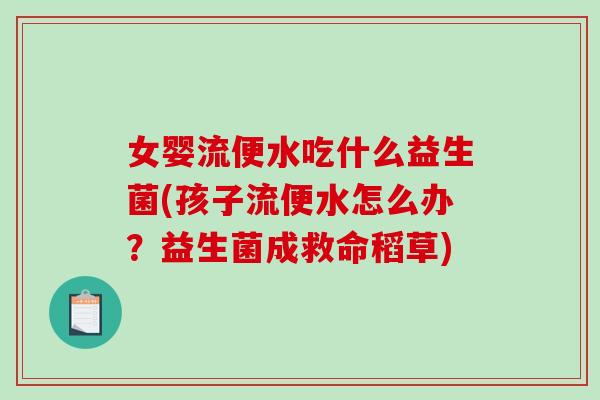 女婴流便水吃什么益生菌(孩子流便水怎么办？益生菌成救命稻草)