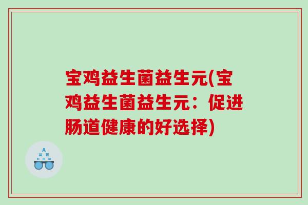 宝鸡益生菌益生元(宝鸡益生菌益生元：促进肠道健康的好选择)