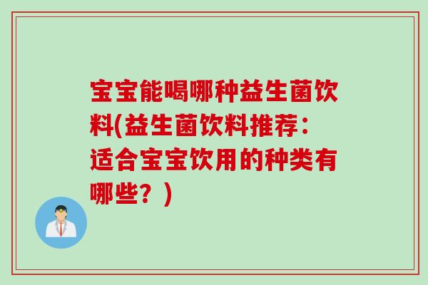 宝宝能喝哪种益生菌饮料(益生菌饮料推荐：适合宝宝饮用的种类有哪些？)
