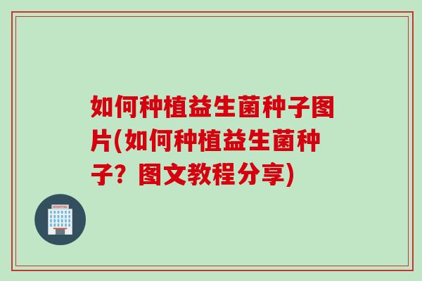 如何种植益生菌种子图片(如何种植益生菌种子？图文教程分享)