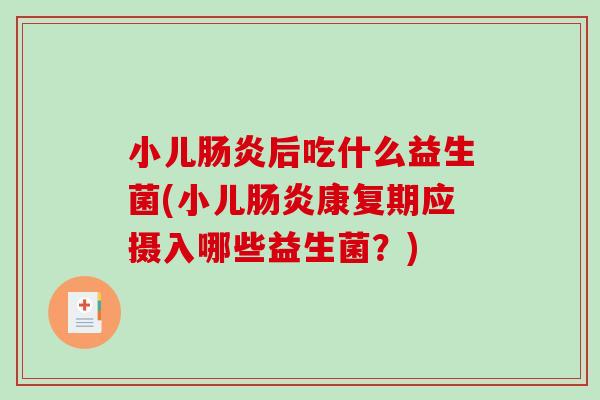 小儿肠炎后吃什么益生菌(小儿肠炎康复期应摄入哪些益生菌？)