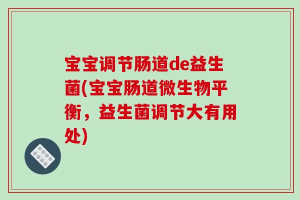 宝宝调节肠道de益生菌(宝宝肠道微生物平衡，益生菌调节大有用处)