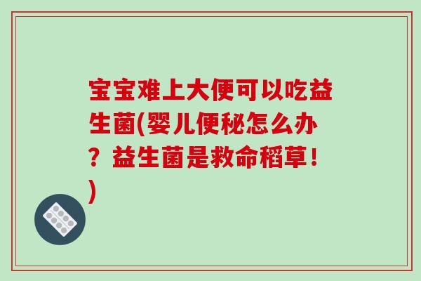 宝宝难上大便可以吃益生菌(婴儿便秘怎么办？益生菌是救命稻草！)