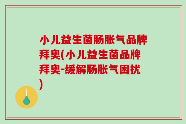 小儿益生菌肠品牌拜奥(小儿益生菌品牌拜奥-缓解肠困扰) 小儿益生菌肠品牌拜奥(小儿益生菌品牌拜奥-缓解肠困扰)